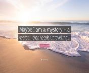 6405198 sara holland quote maybe i am a mystery a secret that needs.jpg from am sara