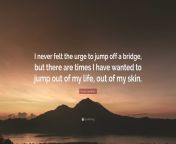 2698655 david levithan quote i never felt the urge to jump off a bridge.jpg from i want to jump out of my dress for you 2
