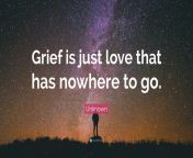 7292570 unknown quote grief is just love that has nowhere to go.jpg from just love that